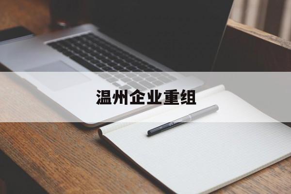 保山市温州企业重组(温州市国有企业重组改革)
