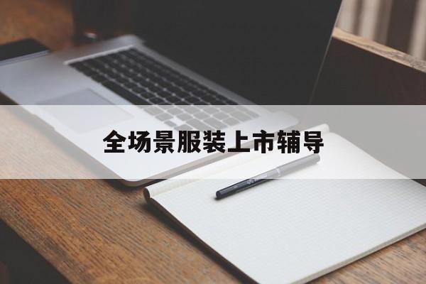 保山市全场景服装上市辅导(服装怎么样打造场景化)