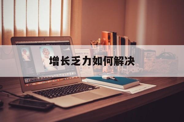 保山市增长乏力如何解决(增长乏力是下降的意思吗)