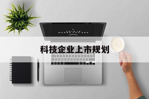 保山市科技企业上市规划(大型科技企业 上市)